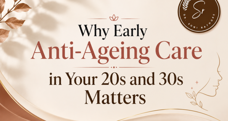 Why Early Anti-Ageing Care in Your 20s and 30s Matters