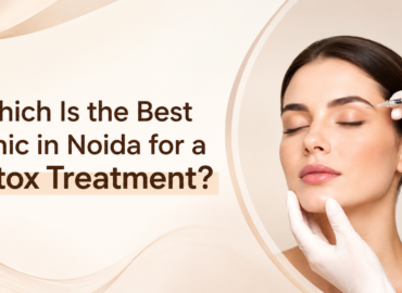 Which Is the Best Clinic in Noida for a Botox Treatment