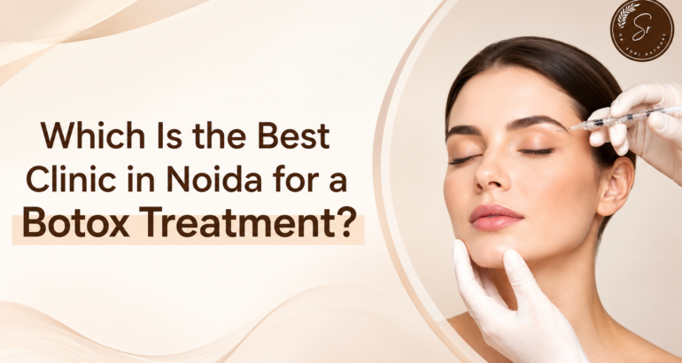 Which Is the Best Clinic in Noida for a Botox Treatment